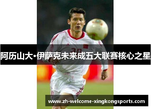 阿历山大·伊萨克未来成五大联赛核心之星