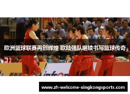 欧洲篮球联赛再创辉煌 欧陆强队继续书写篮球传奇